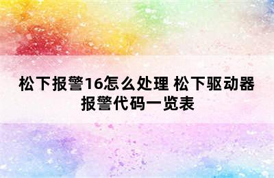 松下报警16怎么处理 松下驱动器报警代码一览表